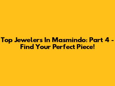 Top Jewelers In Masmindo: Part 4 - Find Your Perfect Piece!