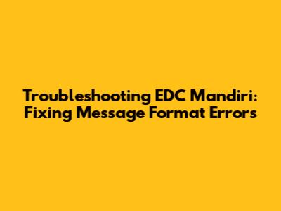 Troubleshooting EDC Mandiri: Fixing Message Format Errors