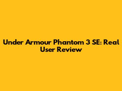 Under Armour Phantom 3 SE: Real User Review