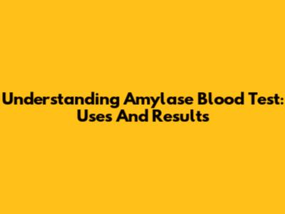 Understanding Amylase Blood Test: Uses And Results