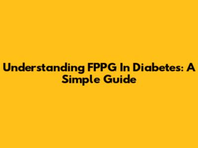 Understanding FPPG In Diabetes: A Simple Guide