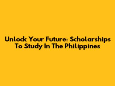 Unlock Your Future: Scholarships To Study In The Philippines