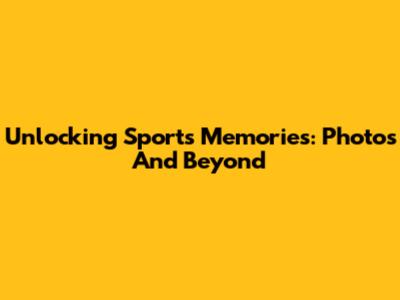 Unlocking Sports Memories: Photos And Beyond