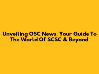 Unveiling OSC News: Your Guide To The World Of SCSC & Beyond