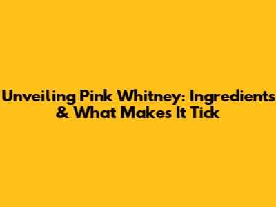 Unveiling Pink Whitney: Ingredients & What Makes It Tick