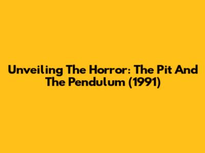 Unveiling The Horror: The Pit And The Pendulum (1991)