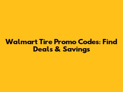 Walmart Tire Promo Codes: Find Deals & Savings