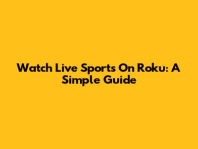 Watch Live Sports On Roku: A Simple Guide