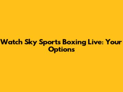 Watch Sky Sports Boxing Live: Your Options