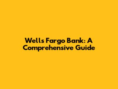 Wells Fargo Bank: A Comprehensive Guide
