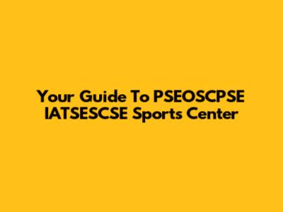 Your Guide To PSEOSCPSE IATSESCSE Sports Center