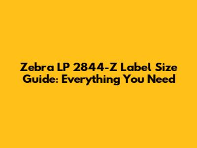 Zebra LP 2844-Z Label Size Guide: Everything You Need